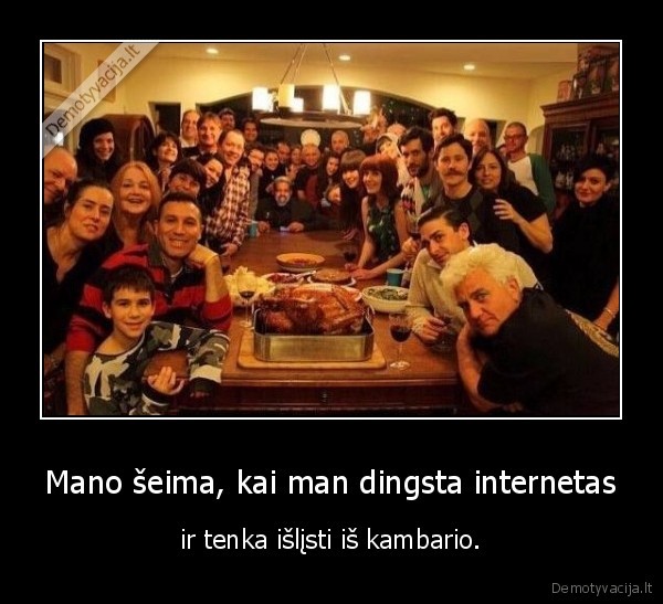 Mano šeima, kai man dingsta internetas - ir tenka išlįsti iš kambario.. 