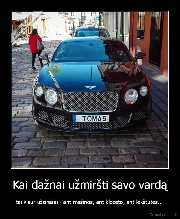 Kai dažnai užmiršti savo vardą - tai visur užsirašai - ant mašinos, ant klozeto, ant lėkštutės...