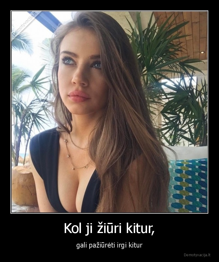 Kol ji žiūri kitur, - gali pažiūrėti irgi kitur. 