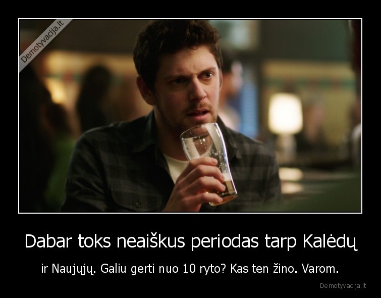 Dabar toks neaiškus periodas tarp Kalėdų - ir Naujųjų. Galiu gerti nuo 10 ryto? Kas ten žino. Varom.. 
