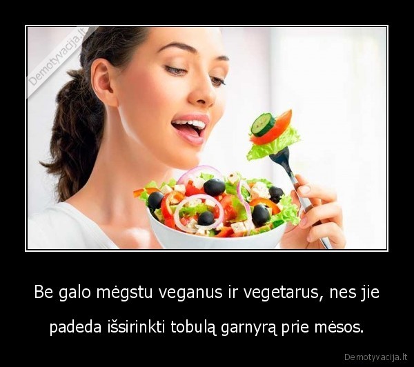Be galo mėgstu veganus ir vegetarus, nes jie - padeda išsirinkti tobulą garnyrą prie mėsos.. 