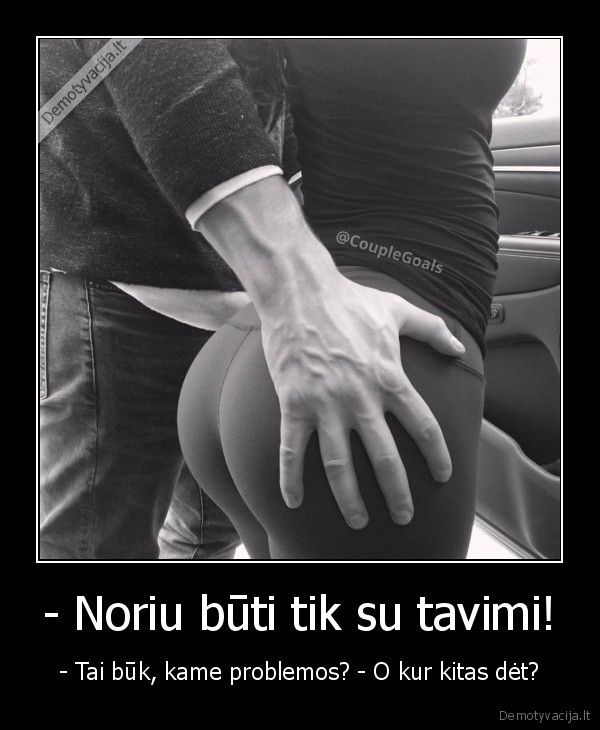- Noriu būti tik su tavimi! - - Tai būk, kame problemos? - O kur kitas dėt?. 