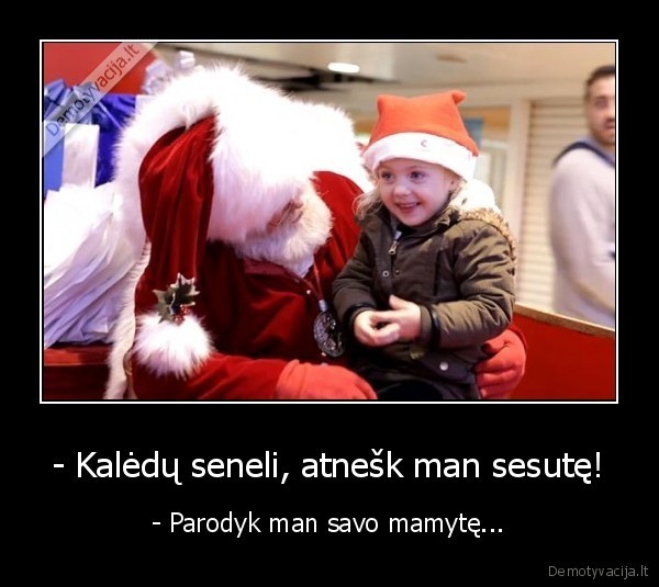 - Kalėdų seneli, atnešk man sesutę! - - Parodyk man savo mamytę.... 