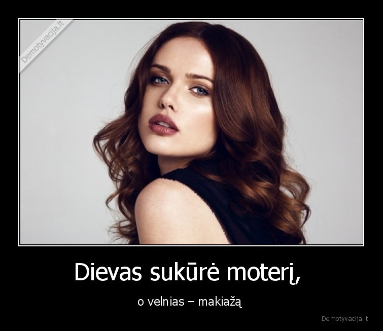 Dievas sukūrė moterį,  - o velnias – makiažą . 