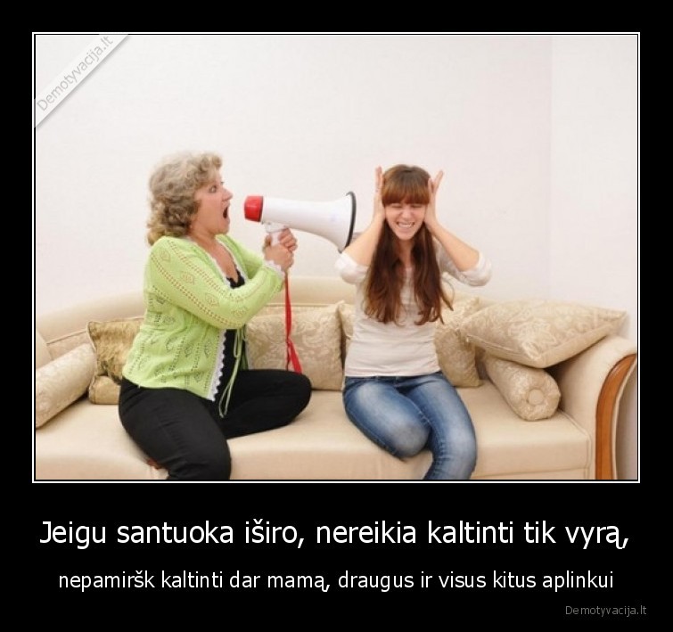 Jeigu santuoka iširo, nereikia kaltinti tik vyrą, - nepamiršk kaltinti dar mamą, draugus ir visus kitus aplinkui. 