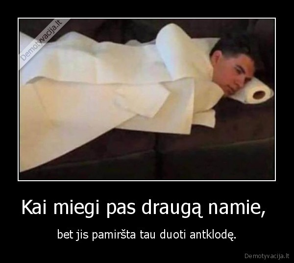 Kai miegi pas draugą namie,  - bet jis pamiršta tau duoti antklodę.. 