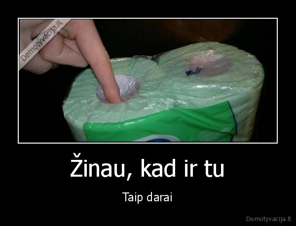 Žinau, kad ir tu - Taip darai. 