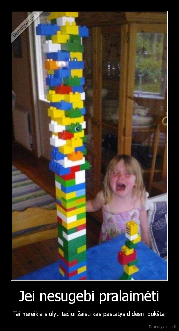 Jei nesugebi pralaimėti - Tai nereikia siūlyti tėčiui žaisti kas pastatys didesnį bokštą. 