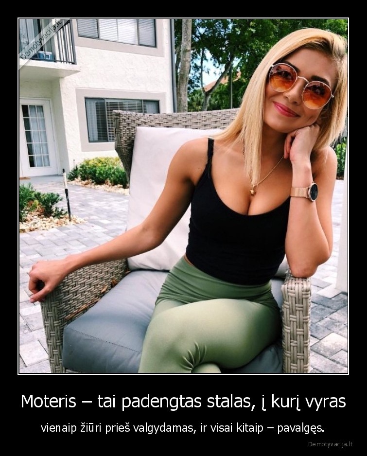 Moteris – tai padengtas stalas, į kurį vyras - vienaip žiūri prieš valgydamas, ir visai kitaip – pavalgęs.. 