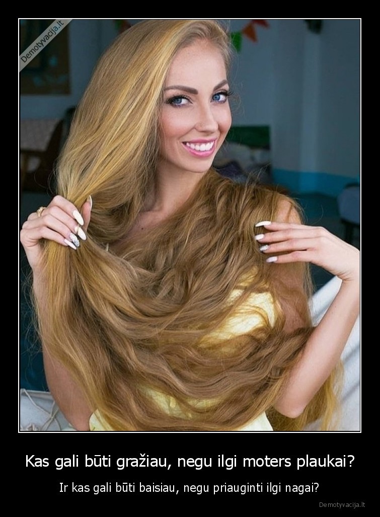 Kas gali būti gražiau, negu ilgi moters plaukai? - Ir kas gali būti baisiau, negu priauginti ilgi nagai?. 