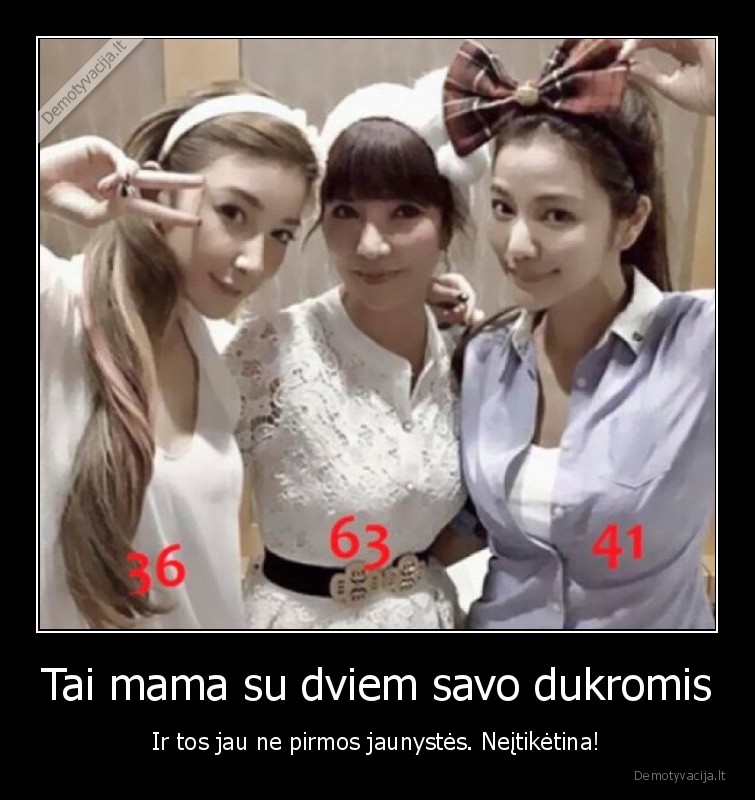 Tai mama su dviem savo dukromis - Ir tos jau ne pirmos jaunystės. Neįtikėtina!. 