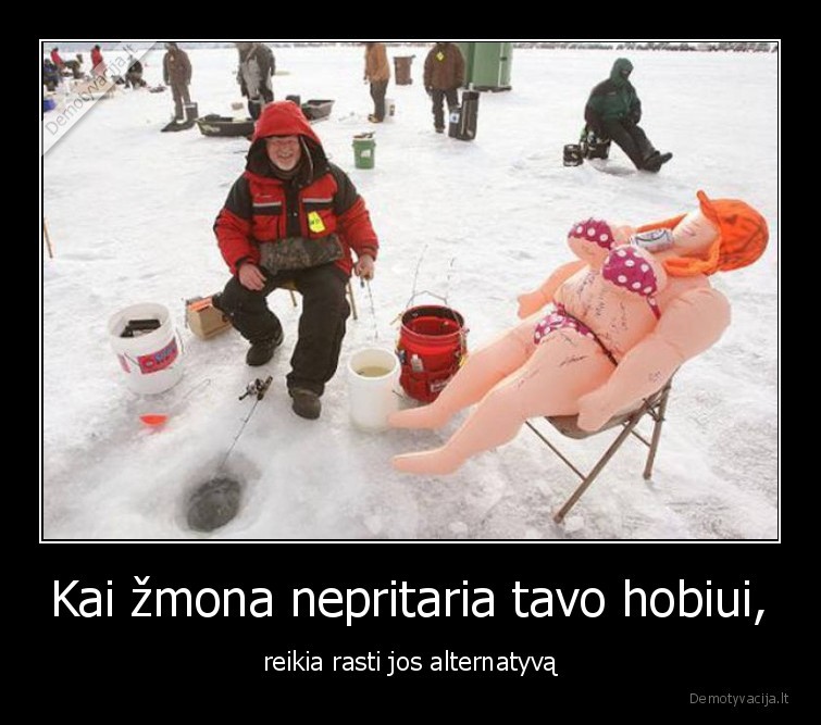 Kai žmona nepritaria tavo hobiui, - reikia rasti jos alternatyvą. 