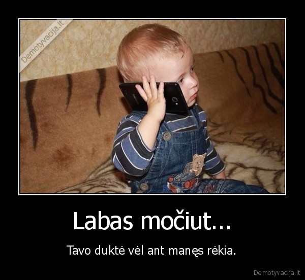 Labas močiut... - Tavo duktė vėl ant manęs rėkia.. 