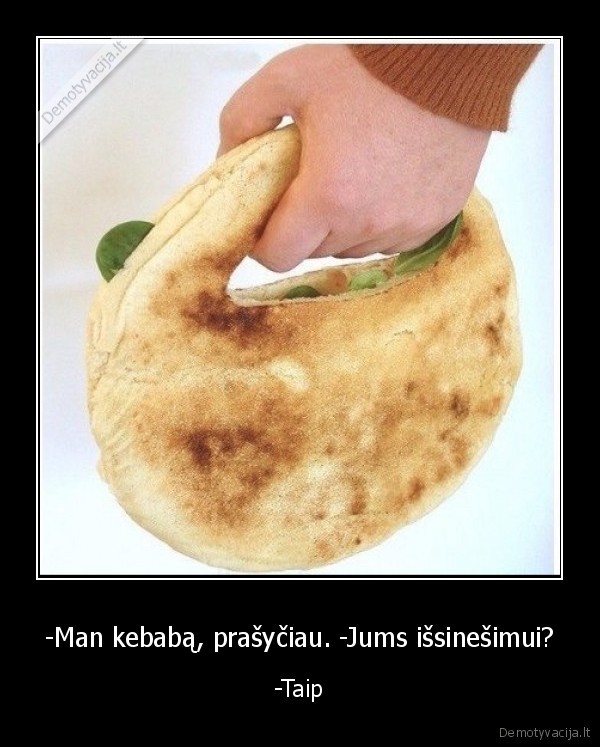 -Man kebabą, prašyčiau. -Jums išsinešimui? - -Taip. 