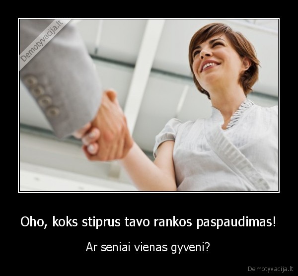 Oho, koks stiprus tavo rankos paspaudimas! - Ar seniai vienas gyveni?. 