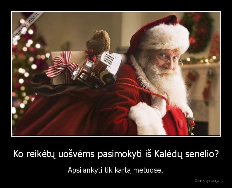 Ko reikėtų uošvėms pasimokyti iš Kalėdų senelio? - Apsilankyti tik kartą metuose.. 