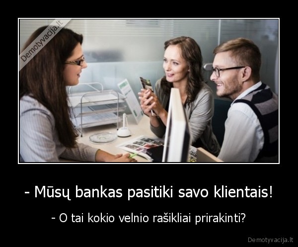 - Mūsų bankas pasitiki savo klientais! - - O tai kokio velnio rašikliai prirakinti?. 