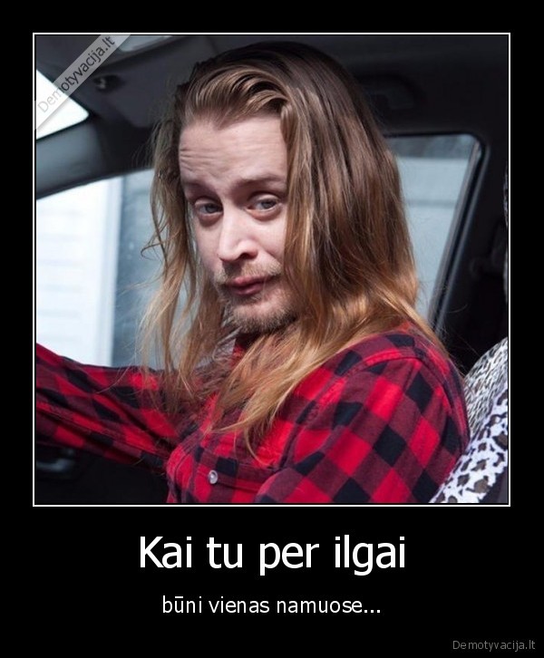 Kai tu per ilgai - būni vienas namuose...