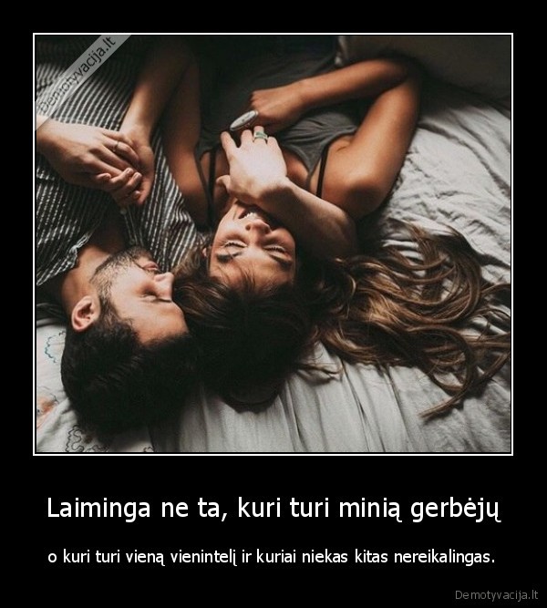 Laiminga ne ta, kuri turi minią gerbėjų - o kuri turi vieną vienintelį ir kuriai niekas kitas nereikalingas.. 