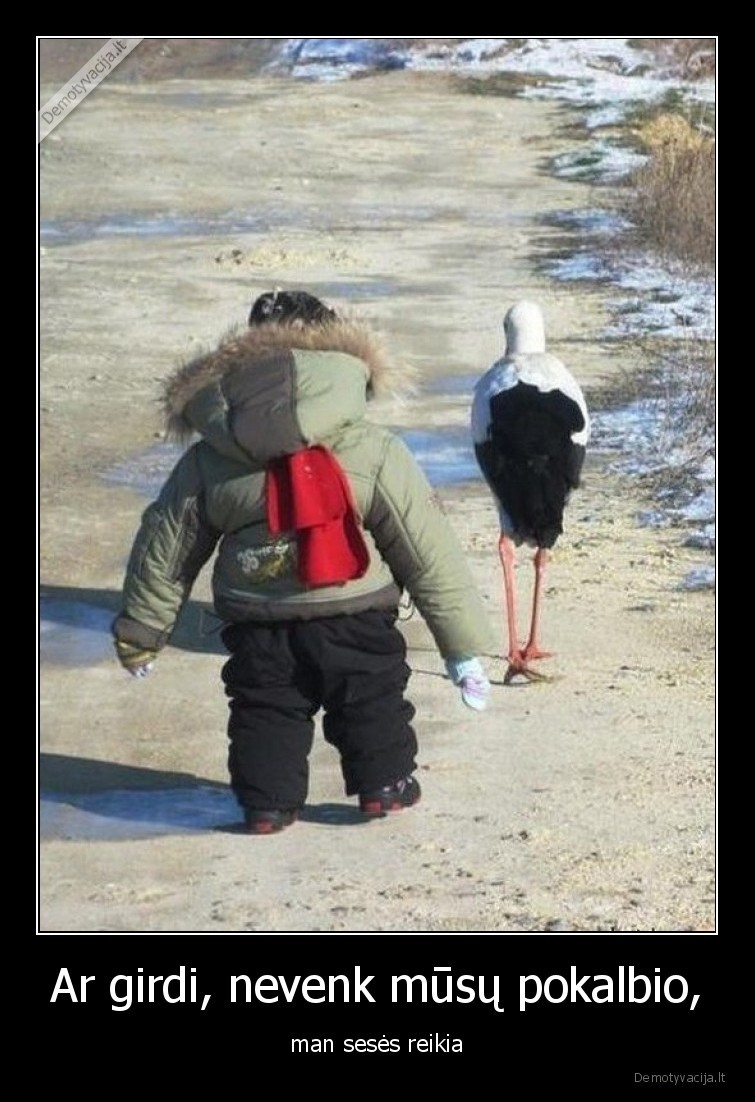 Ar girdi, nevenk mūsų pokalbio, - man sesės reikia. 