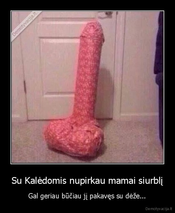 Su Kalėdomis nupirkau mamai siurblį - Gal geriau būčiau jį pakavęs su dėže.... 
