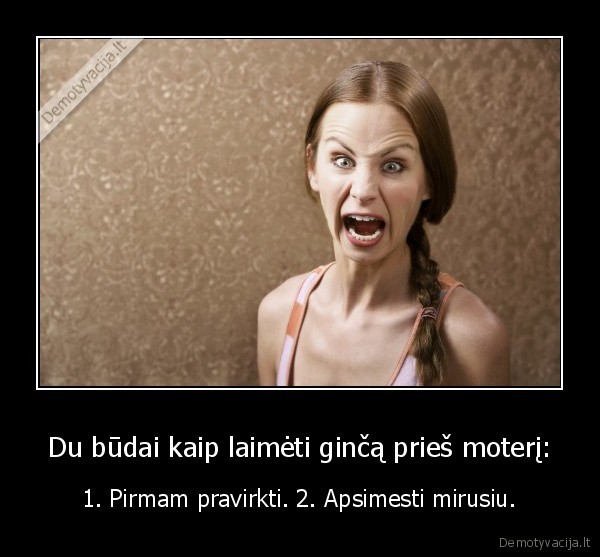 Du būdai kaip laimėti ginčą prieš moterį: - 1. Pirmam pravirkti. 2. Apsimesti mirusiu.. 