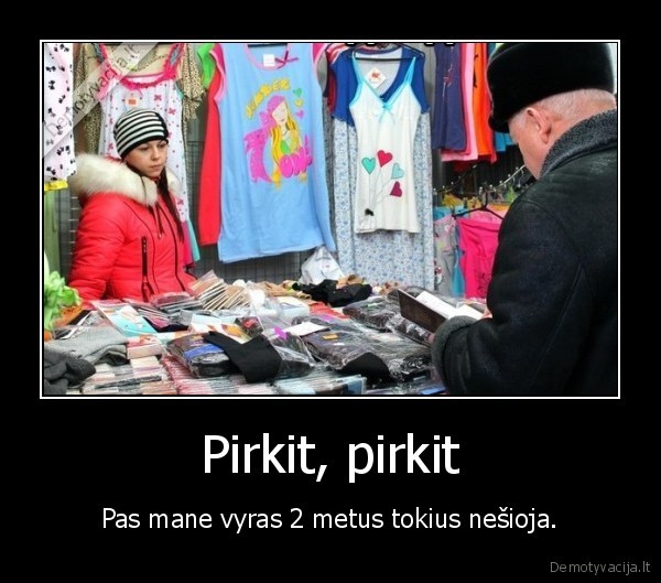 Pirkit, pirkit - Pas mane vyras 2 metus tokius nešioja.. 