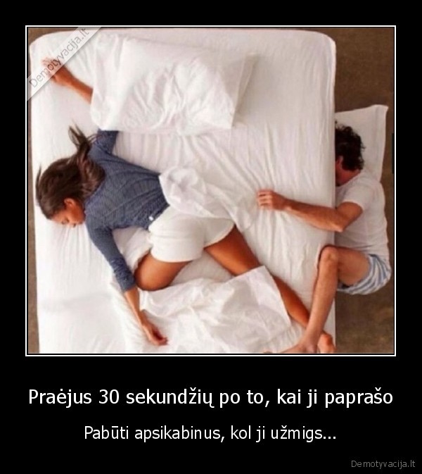 Praėjus 30 sekundžių po to, kai ji paprašo - Pabūti apsikabinus, kol ji užmigs.... 