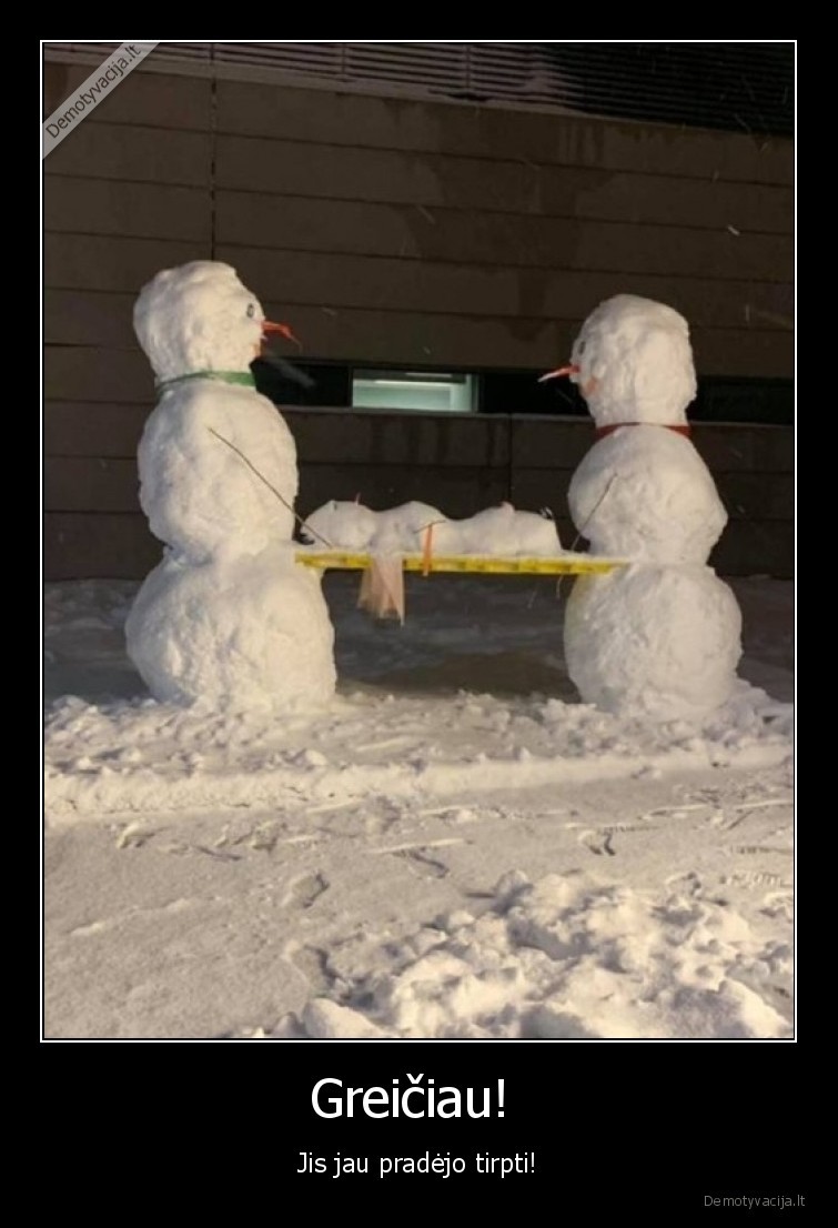 Greičiau!  - Jis jau pradėjo tirpti!. 