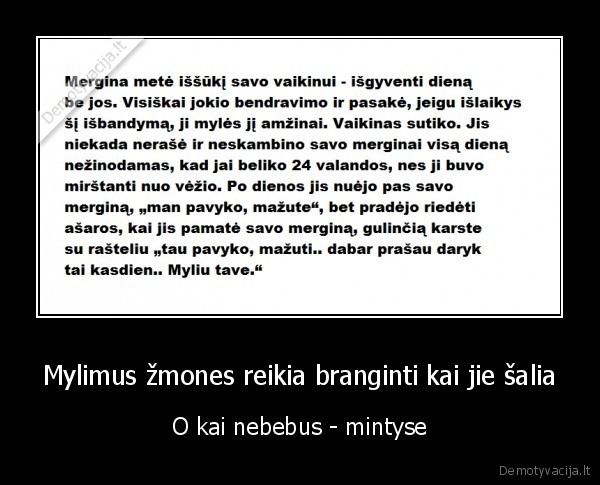 Mylimus žmones reikia branginti kai jie šalia - O kai nebebus - mintyse. 