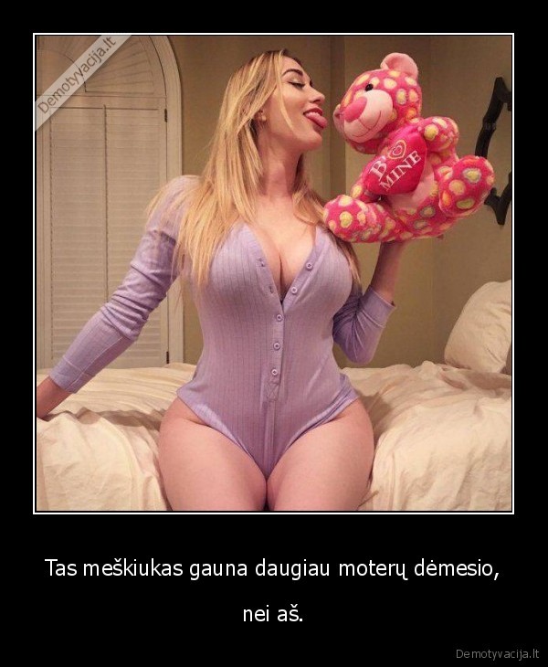 Tas meškiukas gauna daugiau moterų dėmesio, - nei aš.. 