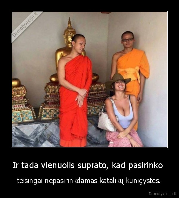 Ir tada vienuolis suprato, kad pasirinko  - teisingai nepasirinkdamas katalikų kunigystės.. 