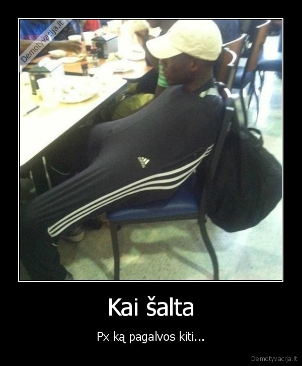 Kai šalta - Px ką pagalvos kiti.... 