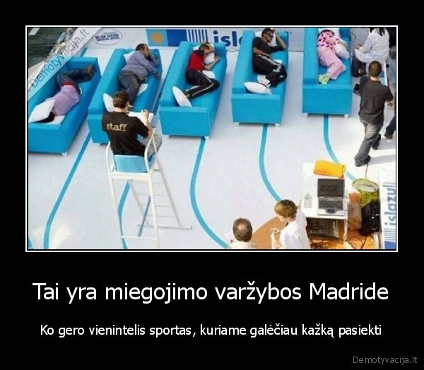Tai yra miegojimo varžybos Madride - Ko gero vienintelis sportas, kuriame galėčiau kažką pasiekti. 