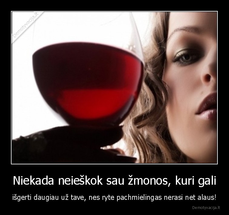 Niekada neieškok sau žmonos, kuri gali - išgerti daugiau už tave, nes ryte pachmielingas nerasi net alaus!. 