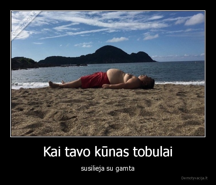 Kai tavo kūnas tobulai - susilieja su gamta. 