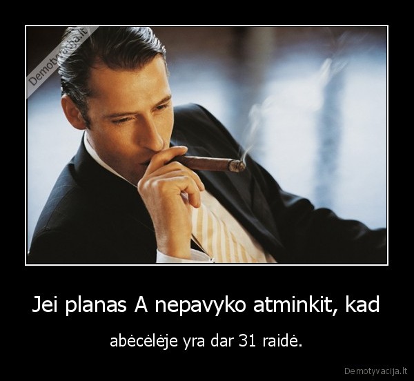 Jei planas A nepavyko atminkit, kad - abėcėlėje yra dar 31 raidė.. 
