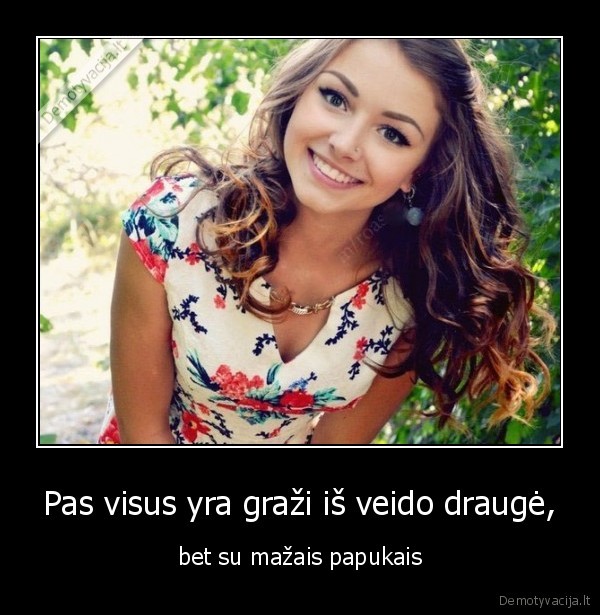 Pas visus yra graži iš veido draugė, - bet su mažais papukais. 
