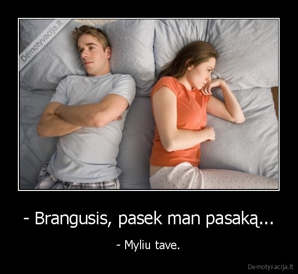 - Brangusis, pasek man pasaką... - - Myliu tave.. 