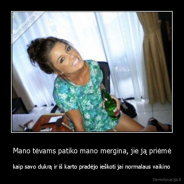 Mano tėvams patiko mano mergina, jie ją priėmė - kaip savo dukrą ir iš karto pradėjo ieškoti jai normalaus vaikino. 