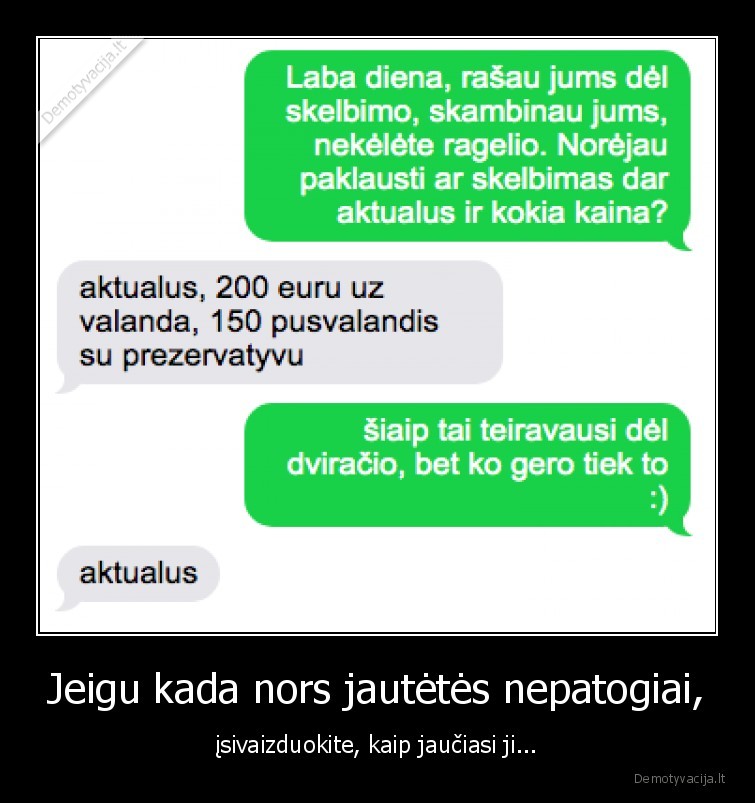 Jeigu kada nors jautėtės nepatogiai, - įsivaizduokite, kaip jaučiasi ji.... 