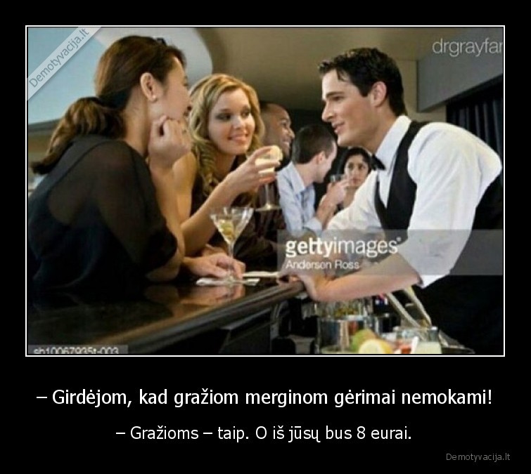 – Girdėjom, kad gražiom merginom gėrimai nemokami! - – Gražioms – taip. O iš jūsų bus 8 eurai.. 
