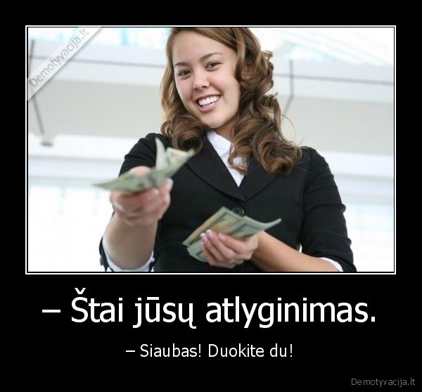 – Štai jūsų atlyginimas. - – Siaubas! Duokite du!. 