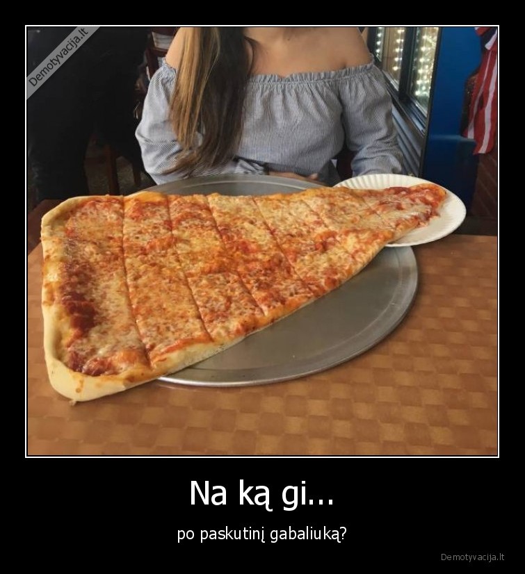 Na ką gi... - po paskutinį gabaliuką?. 