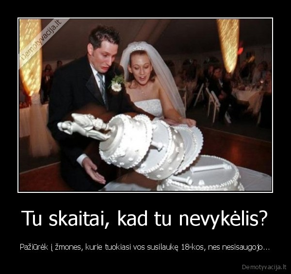 Tu skaitai, kad tu nevykėlis? - Pažiūrėk į žmones, kurie tuokiasi vos susilaukę 18-kos, nes nesisaugojo.... 
