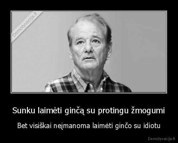 Sunku laimėti ginčą su protingu žmogumi - Bet visiškai neįmanoma laimėti ginčo su idiotu. 