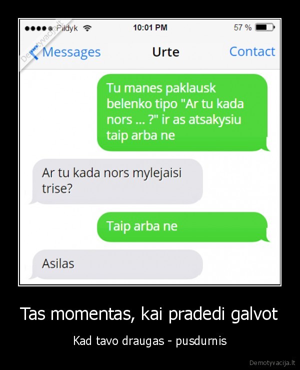 Tas momentas, kai pradedi galvot - Kad tavo draugas - pusdurnis. 