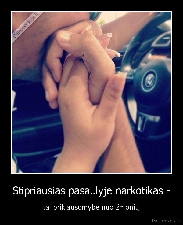 Stipriausias pasaulyje narkotikas - - tai priklausomybė nuo žmonių