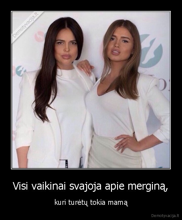 Visi vaikinai svajoja apie merginą, - kuri turėtų tokia mamą. 
