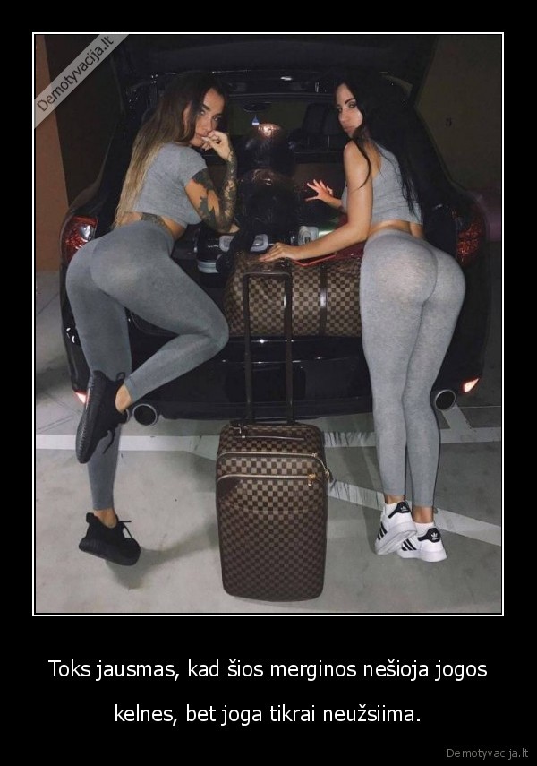 Toks jausmas, kad šios merginos nešioja jogos - kelnes, bet joga tikrai neužsiima.. 